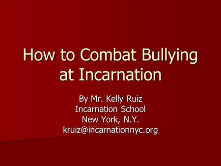 How to Combat Bullying at Incarnation By Mr. Kelly Ruiz Incarnation School New York, N.Y.