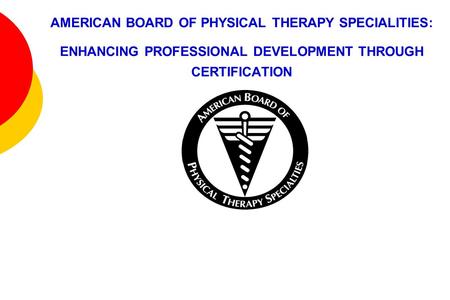 AMERICAN BOARD OF PHYSICAL THERAPY SPECIALITIES: ENHANCING PROFESSIONAL DEVELOPMENT THROUGH CERTIFICATION.