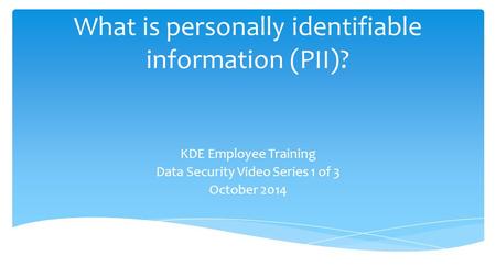 What is personally identifiable information (PII)? KDE Employee Training Data Security Video Series 1 of 3 October 2014.