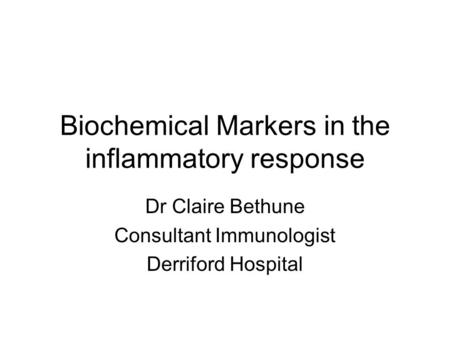 Biochemical Markers in the inflammatory response Dr Claire Bethune Consultant Immunologist Derriford Hospital.