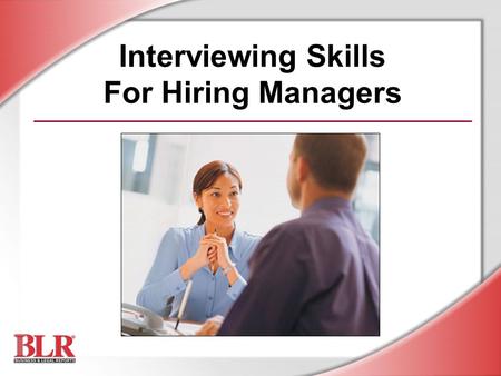 Interviewing Skills For Hiring Managers. © Business & Legal Reports, Inc. 0506 Session Objectives By the end of this session, you will be able to: Recognize.