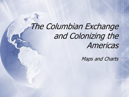 The Columbian Exchange and Colonizing the Americas Maps and Charts.