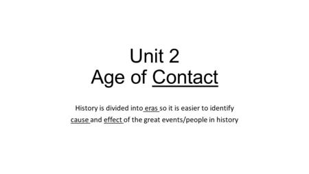 Unit 2 Age of Contact History is divided into eras so it is easier to identify cause and effect of the great events/people in history.