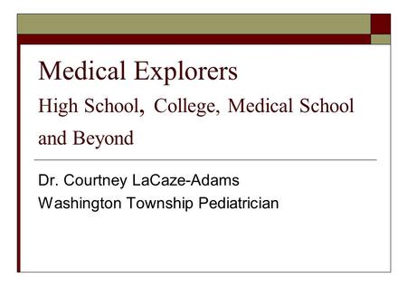 Medical Explorers High School, College, Medical School and Beyond Dr. Courtney LaCaze-Adams Washington Township Pediatrician.