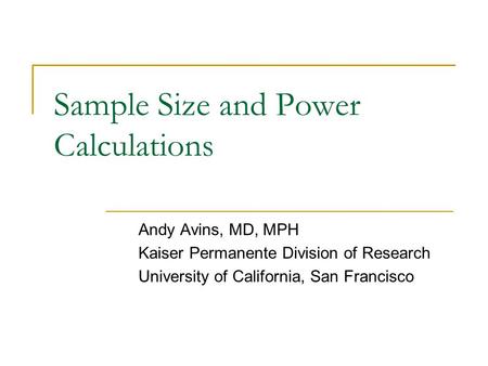 Sample Size and Power Calculations Andy Avins, MD, MPH Kaiser Permanente Division of Research University of California, San Francisco.