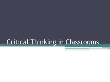 Critical Thinking in Classrooms. “We only think when we are confronted with a problem.” –John Dewey.
