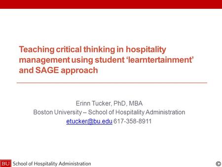 Teaching critical thinking in hospitality management using student ‘learntertainment’ and SAGE approach Erinn Tucker, PhD, MBA Boston University – School.
