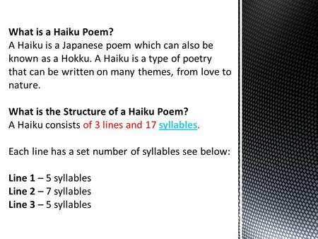 What is a Haiku Poem? A Haiku is a Japanese poem which can also be known as a Hokku. A Haiku is a type of poetry that can be written on many themes, from.