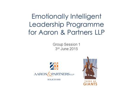 Emotionally Intelligent Leadership Programme for Aaron & Partners LLP Group Session 1 3 rd June 2015.
