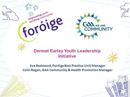 Sue Redmond, Foróige Best Practice Unit Manager Colin Regan, GAA Community & Health Promotion Manager Dermot Earley Youth Leadership Initiative.