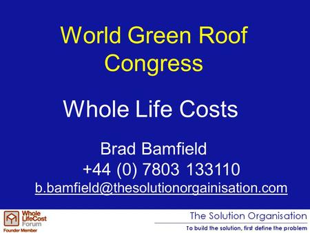 World Green Roof Congress Brad Bamfield +44 (0) 7803 133110 Whole Life Costs.