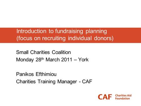 Introduction to fundraising planning (focus on recruiting individual donors) Small Charities Coalition Monday 28 th March 2011 – York Panikos Efthimiou.