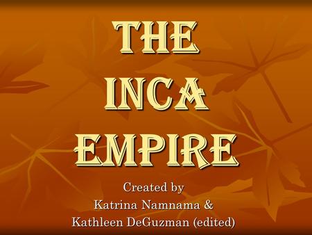 The Inca Empire Created by Katrina Namnama & Kathleen DeGuzman (edited)