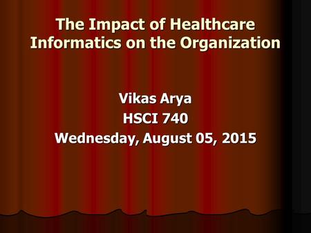The Impact of Healthcare Informatics on the Organization Vikas Arya HSCI 740 Wednesday, August 05, 2015Wednesday, August 05, 2015Wednesday, August 05,