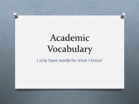 Academic Vocabulary I only have words for what I know!