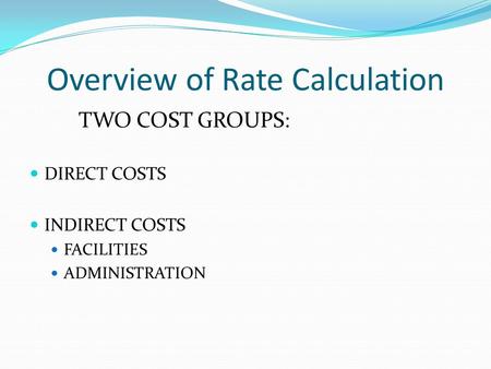 Overview of Rate Calculation TWO COST GROUPS: DIRECT COSTS INDIRECT COSTS FACILITIES ADMINISTRATION.