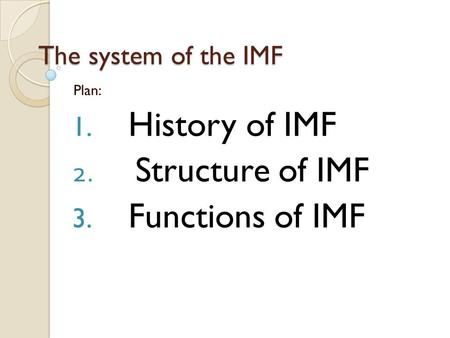 The system of the IMF Plan: 1. History of IMF 2. Structure of IMF 3. Functions of IMF.
