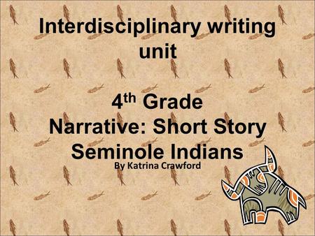 Interdisciplinary writing unit 4th Grade Narrative: Short Story Seminole Indians By Katrina Crawford.