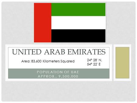 POPULATION OF UAE APPROX.. 9,500,000 UNITED ARAB EMIRATES Area: 83,600 Kilometers Squared 24° 28' N, 54° 22' E.