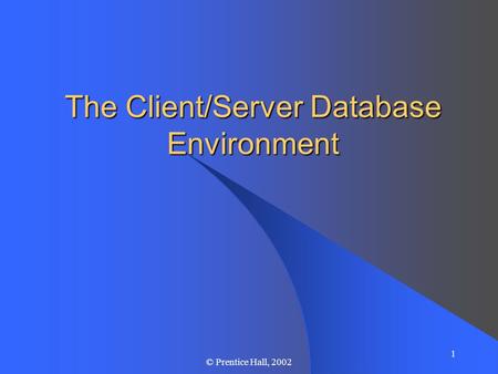 1 © Prentice Hall, 2002 The Client/Server Database Environment.