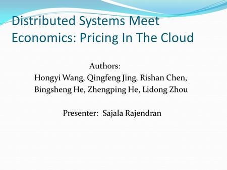 Distributed Systems Meet Economics: Pricing In The Cloud Authors: Hongyi Wang, Qingfeng Jing, Rishan Chen, Bingsheng He, Zhengping He, Lidong Zhou Presenter: