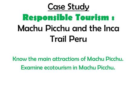 Case Study Responsible Tourism : Machu Picchu and the Inca Trail Peru