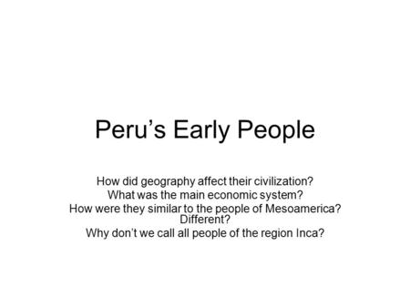 Peru’s Early People How did geography affect their civilization?