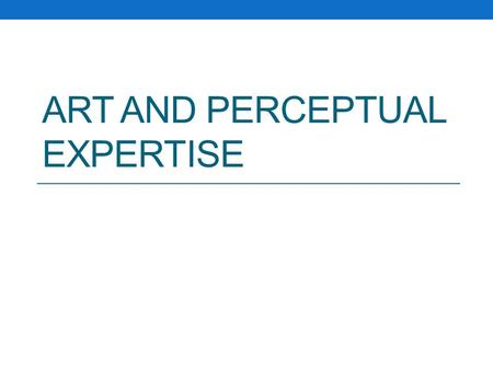 ART AND PERCEPTUAL EXPERTISE. Structure Applying principles of perception to art-making Why study representational drawing? How to quantify drawing ability.