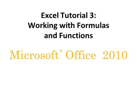 ® Microsoft Office 2010 Excel Tutorial 3: Working with Formulas and Functions.