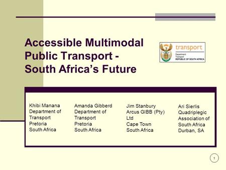 Accessible Multimodal Public Transport - South Africa’s Future 1 Khibi Manana Department of Transport Pretoria South Africa Amanda Gibberd Department of.