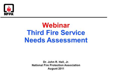 Webinar Third Fire Service Needs Assessment Dr. John R. Hall, Jr. National Fire Protection Association August 2011.