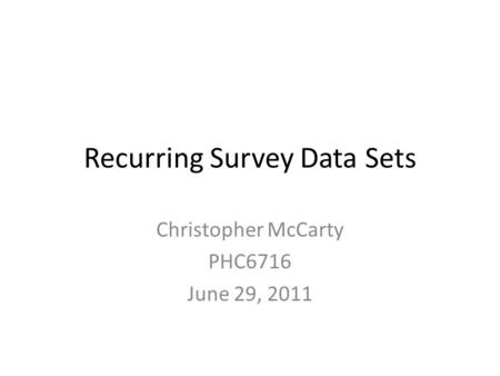 Recurring Survey Data Sets Christopher McCarty PHC6716 June 29, 2011.