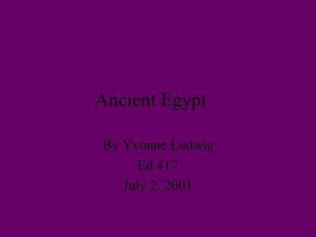 Ancient Egypt By Yvonne Ludwig Ed 417 July 2, 2001.