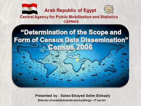 CAPMAS Arab Republic of Egypt Central Agency for Public Mobilization and Statistics Presented by : Salwa Elsayed Selim Elshazly Director of establishments.