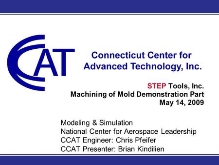 Modeling & Simulation National Center for Aerospace Leadership CCAT Engineer: Chris Pfeifer CCAT Presenter: Brian Kindilien STEP Tools, Inc. Machining.
