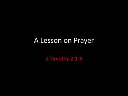 A Lesson on Prayer 2 Timothy 2:1-8. A Lesson on Prayer: Introduction It’s interesting. Jesus never taught His disciples how to preach or teach the Bible.