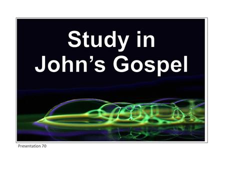 Study in John’s Gospel Presentation 70.