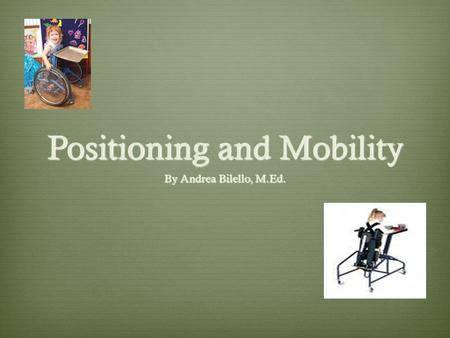 Positioning and Mobility By Andrea Bilello, M.Ed..