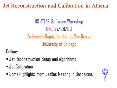 Jet Reconstruction and Calibration in Athena US ATLAS Software Workshop BNL, 27/08/03 Ambreesh Gupta, for the JetRec Group University of Chicago Outline: