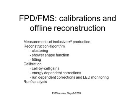 FMS review, Sep-1-2009 FPD/FMS: calibrations and offline reconstruction Measurements of inclusive  0 production Reconstruction algorithm - clustering.