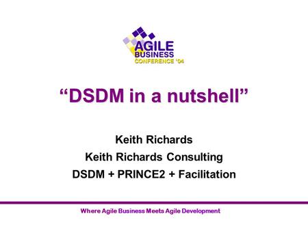 Keith Richards Keith Richards Consulting DSDM + PRINCE2 + Facilitation