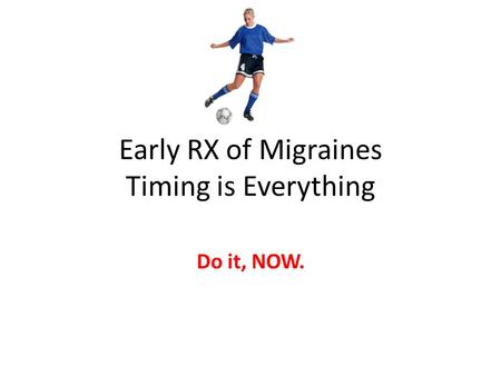 Early RX of Migraines Timing is Everything Do it, NOW.