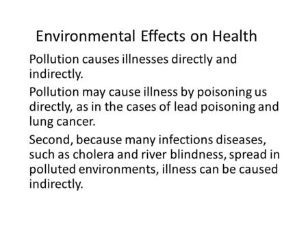 Environmental Effects on Health Pollution causes illnesses directly and indirectly. Pollution may cause illness by poisoning us directly, as in the cases.