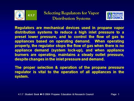 4.1.7 Student Book © 2004 Propane Education & Research CouncilPage 1 4.1.7 Selecting Regulators for Vapor Distribution Systems Regulators are mechanical.