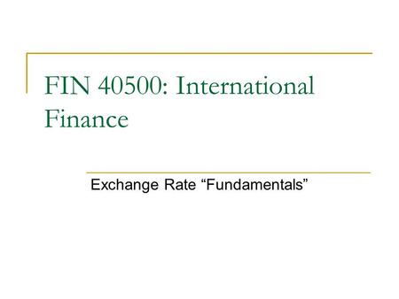 Exchange Rate “Fundamentals” FIN 40500: International Finance.