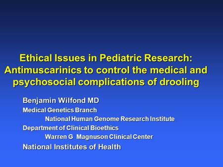 Ethical Issues in Pediatric Research: Antimuscarinics to control the medical and psychosocial complications of drooling Benjamin Wilfond MD Medical Genetics.