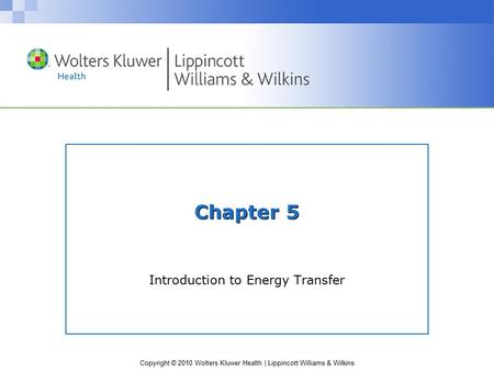 Copyright © 2010 Wolters Kluwer Health | Lippincott Williams & Wilkins Chapter 5 Introduction to Energy Transfer.