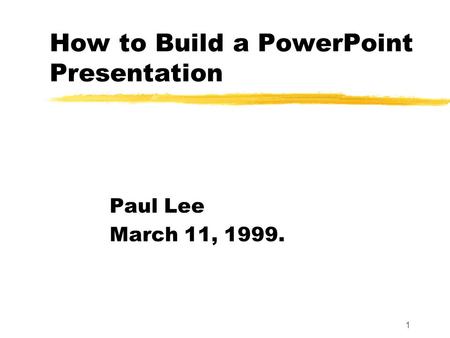 1 How to Build a PowerPoint Presentation Paul Lee March 11, 1999.