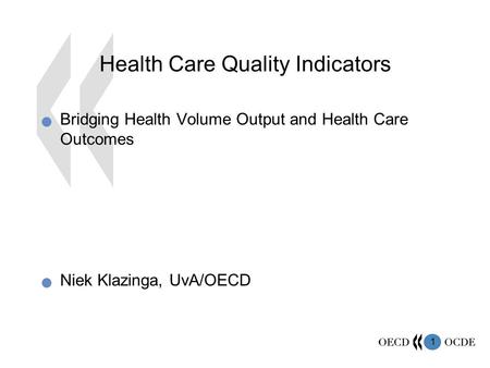 1 Health Care Quality Indicators Bridging Health Volume Output and Health Care Outcomes Niek Klazinga, UvA/OECD.