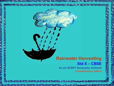 Rainwater Harvesting Std X – CBSE As per NCERT Geography textbook Contemporary India II.